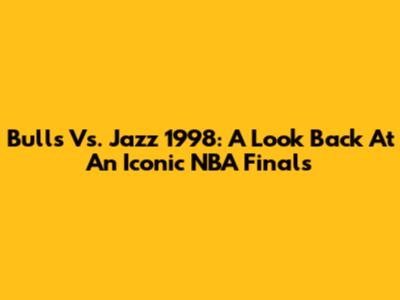 Bulls Vs. Jazz 1998: A Look Back At An Iconic NBA Finals