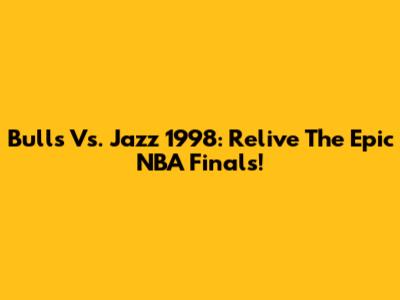 Bulls Vs. Jazz 1998: Relive The Epic NBA Finals!
