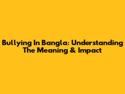 Bullying In Bangla: Understanding The Meaning & Impact