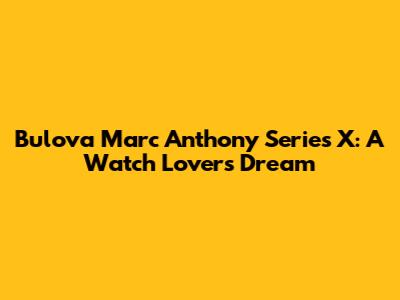 Bulova Marc Anthony Series X: A Watch Lover's Dream