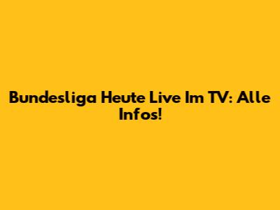 Bundesliga Heute Live Im TV: Alle Infos!