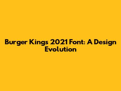 Burger King's 2021 Font: A Design Evolution