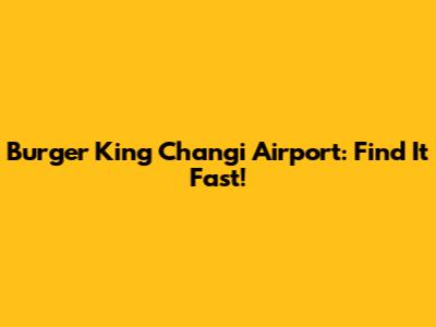 Burger King Changi Airport: Find It Fast!
