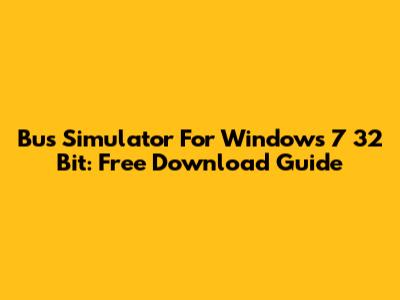 Bus Simulator For Windows 7 32 Bit: Free Download Guide