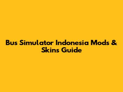 Bus Simulator Indonesia Mods & Skins Guide