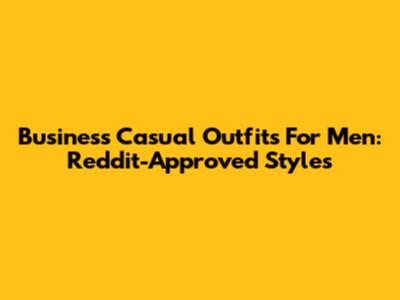 Business Casual Outfits For Men: Reddit-Approved Styles