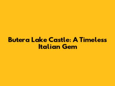 Butera Lake Castle: A Timeless Italian Gem