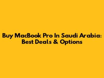 Buy MacBook Pro In Saudi Arabia: Best Deals & Options