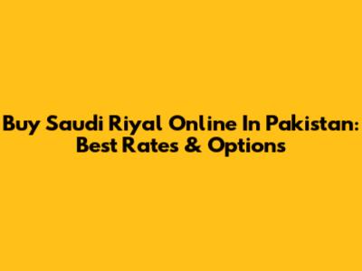 Buy Saudi Riyal Online In Pakistan: Best Rates & Options