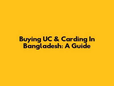 Buying UC & Carding In Bangladesh: A Guide