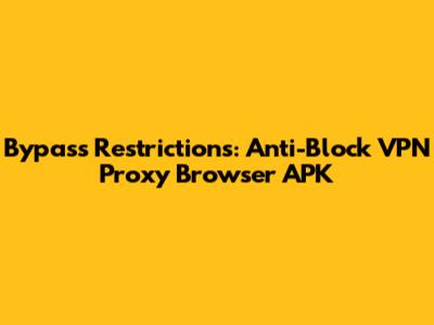 Bypass Restrictions: Anti-Block VPN Proxy Browser APK