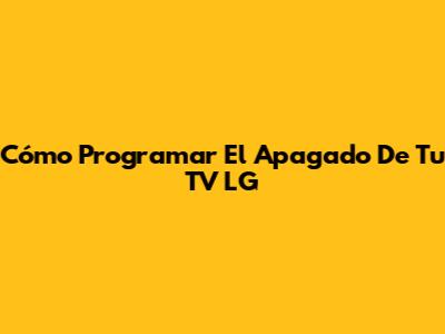 Cómo Programar El Apagado De Tu TV LG