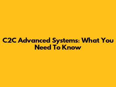 C2C Advanced Systems: What You Need To Know
