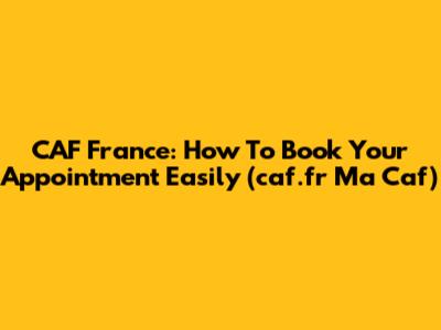 CAF France: How To Book Your Appointment Easily (caf.fr Ma Caf)