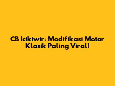 CB Icikiwir: Modifikasi Motor Klasik Paling Viral!