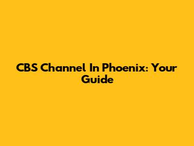 CBS Channel In Phoenix: Your Guide
