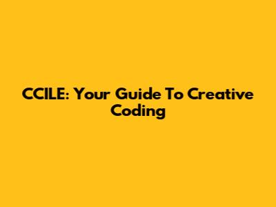 CCILE: Your Guide To Creative Coding