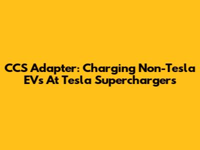 CCS Adapter: Charging Non-Tesla EVs At Tesla Superchargers