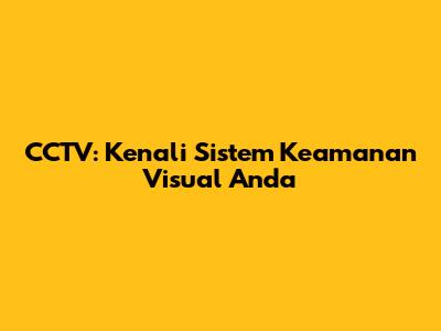 CCTV: Kenali Sistem Keamanan Visual Anda