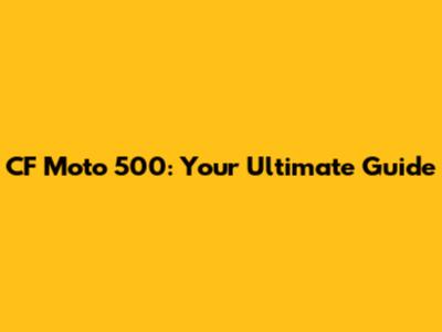 CF Moto 500: Your Ultimate Guide