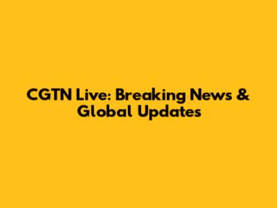 CGTN Live: Breaking News & Global Updates