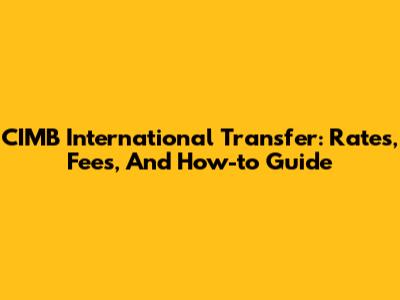 CIMB International Transfer: Rates, Fees, And How-to Guide