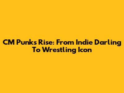 CM Punk's Rise: From Indie Darling To Wrestling Icon