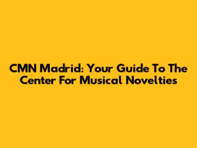 CMN Madrid: Your Guide To The Center For Musical Novelties