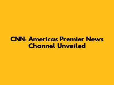 CNN: America's Premier News Channel Unveiled