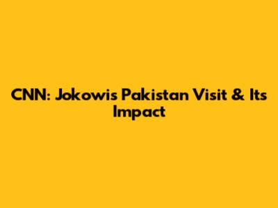 CNN: Jokowi's Pakistan Visit & Its Impact