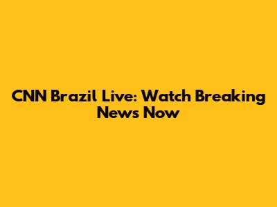 CNN Brazil Live: Watch Breaking News Now