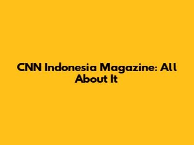 CNN Indonesia Magazine: All About It