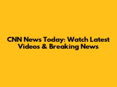 CNN News Today: Watch Latest Videos & Breaking News