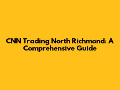 CNN Trading North Richmond: A Comprehensive Guide