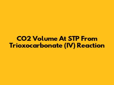CO2 Volume At STP From Trioxocarbonate (IV) Reaction