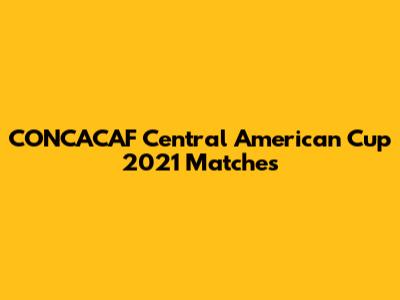 CONCACAF Central American Cup 2021 Matches