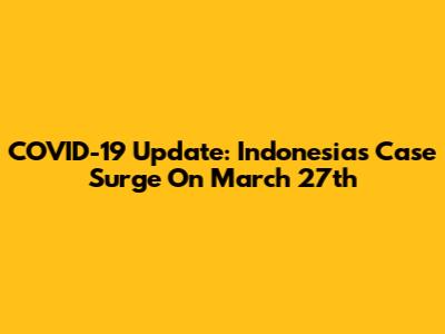 COVID-19 Update: Indonesia's Case Surge On March 27th