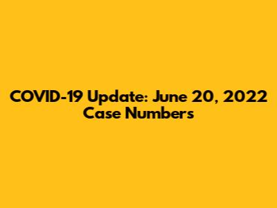 COVID-19 Update: June 20, 2022 Case Numbers