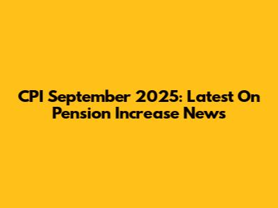 CPI September 2025: Latest On Pension Increase News