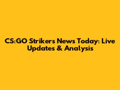 CS:GO Strikers News Today: Live Updates & Analysis
