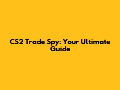 CS2 Trade Spy: Your Ultimate Guide