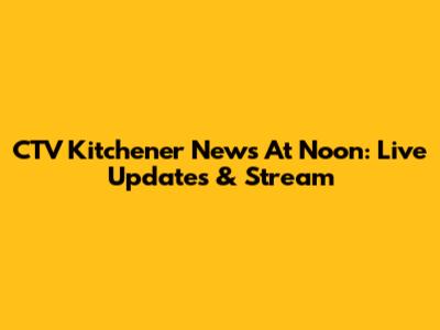 CTV Kitchener News At Noon: Live Updates & Stream