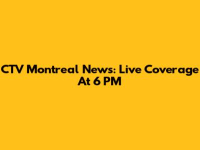 CTV Montreal News: Live Coverage At 6 PM