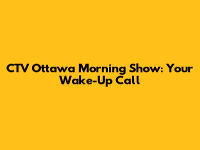 CTV Ottawa Morning Show: Your Wake-Up Call