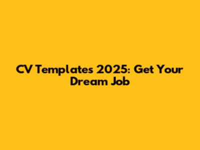 CV Templates 2025: Get Your Dream Job