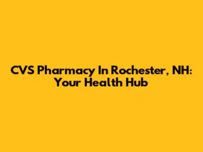 CVS Pharmacy In Rochester, NH: Your Health Hub
