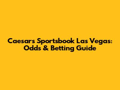 Caesars Sportsbook Las Vegas: Odds & Betting Guide