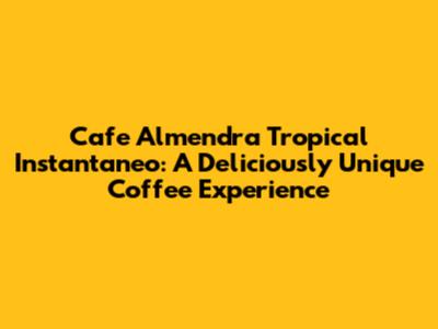 Cafe Almendra Tropical Instantaneo: A Deliciously Unique Coffee Experience