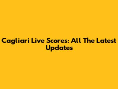 Cagliari Live Scores: All The Latest Updates