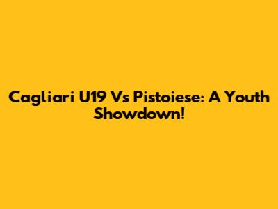 Cagliari U19 Vs Pistoiese: A Youth Showdown!